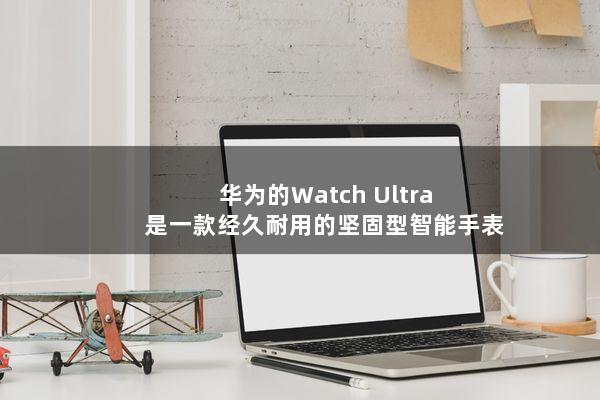 华为的Watch Ultra是一款经久耐用的坚固型智能手表